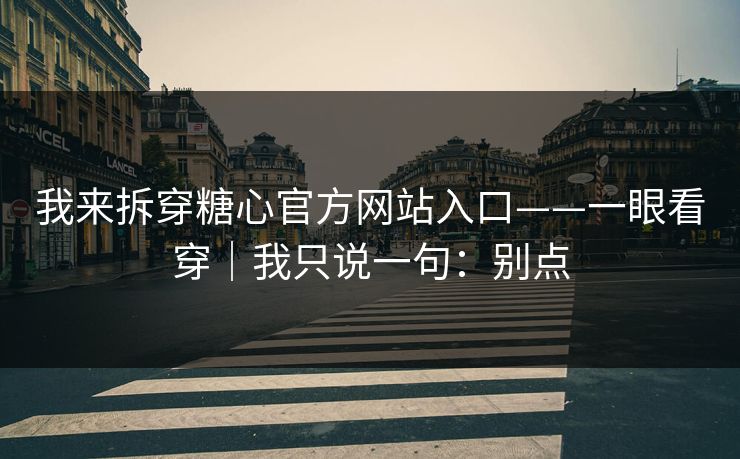 我来拆穿糖心官方网站入口——一眼看穿｜我只说一句：别点
