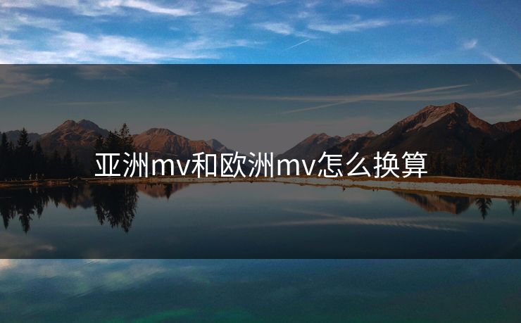 亚洲mv和欧洲mv怎么换算