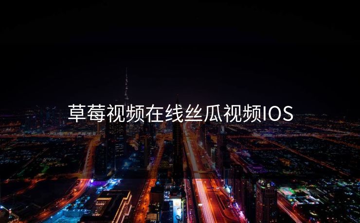 草莓视频在线丝瓜视频IOS 草莓视频在线丝瓜视频IOS