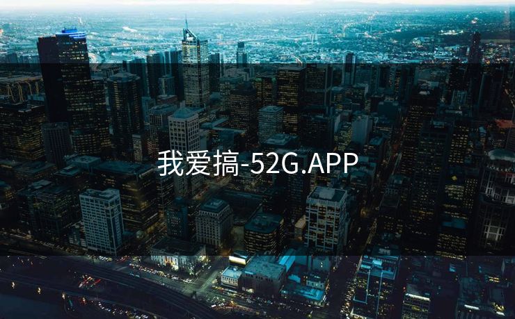 我爱搞-52G.APP 我爱搞-52G.APP