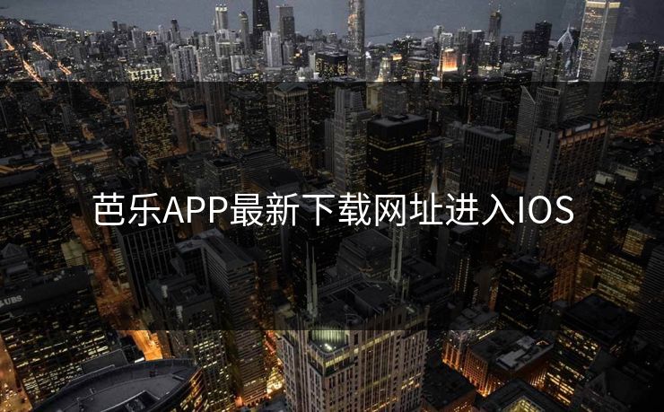 芭乐APP最新下载网址进入IOS